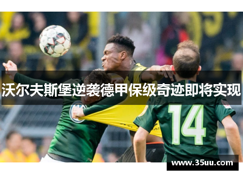 沃尔夫斯堡逆袭德甲保级奇迹即将实现