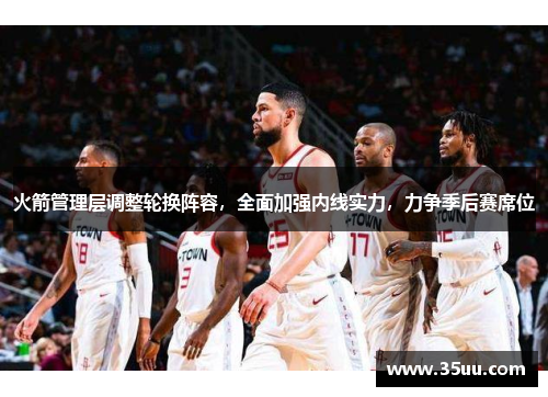 火箭管理层调整轮换阵容，全面加强内线实力，力争季后赛席位