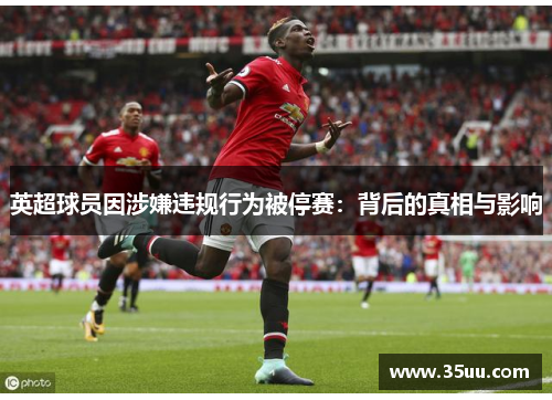 英超球员因涉嫌违规行为被停赛：背后的真相与影响