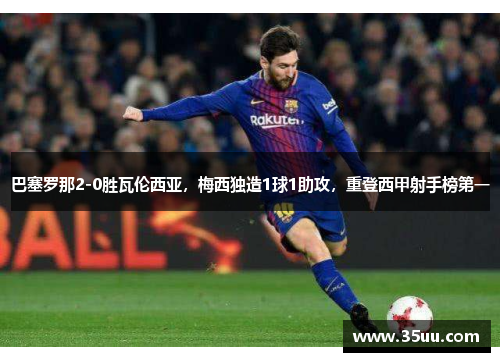 巴塞罗那2-0胜瓦伦西亚，梅西独造1球1助攻，重登西甲射手榜第一