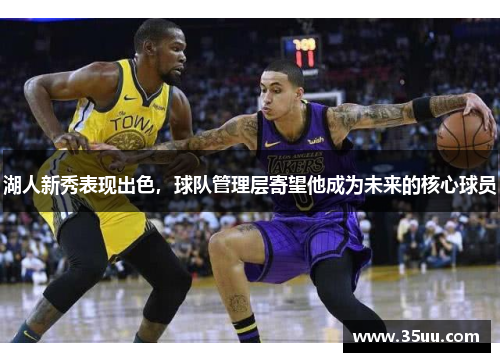 湖人新秀表现出色，球队管理层寄望他成为未来的核心球员