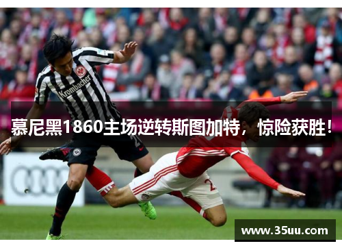 慕尼黑1860主场逆转斯图加特，惊险获胜！
