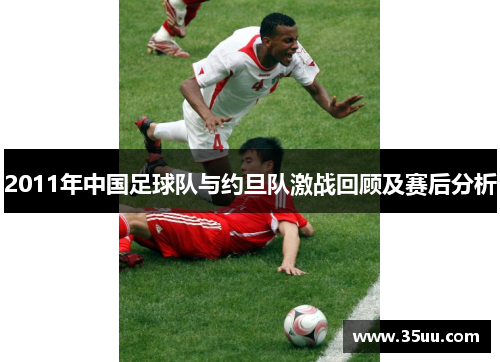 2011年中国足球队与约旦队激战回顾及赛后分析