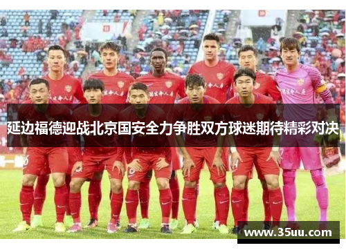 延边福德迎战北京国安全力争胜双方球迷期待精彩对决