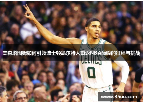 杰森塔图姆如何引领波士顿凯尔特人重返NBA巅峰的征程与挑战