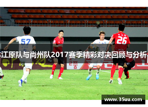 江原队与尚州队2017赛季精彩对决回顾与分析