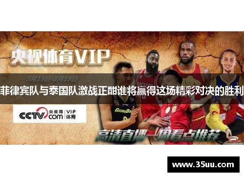 菲律宾队与泰国队激战正酣谁将赢得这场精彩对决的胜利