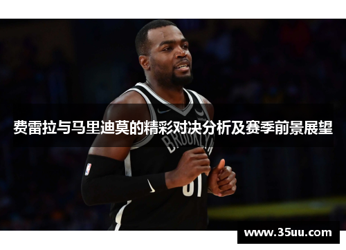 费雷拉与马里迪莫的精彩对决分析及赛季前景展望