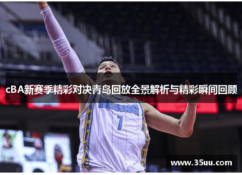 cBA新赛季精彩对决青岛回放全景解析与精彩瞬间回顾