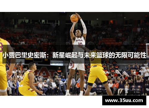 小贾巴里史密斯：新星崛起与未来篮球的无限可能性
