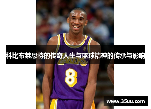 科比布莱恩特的传奇人生与篮球精神的传承与影响