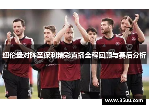 纽伦堡对阵圣保利精彩直播全程回顾与赛后分析
