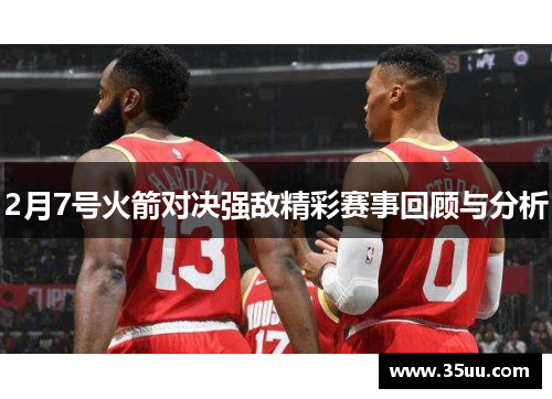 2月7号火箭对决强敌精彩赛事回顾与分析