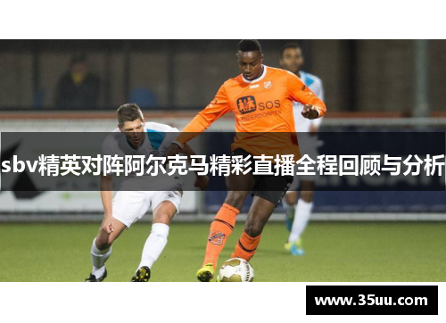 sbv精英对阵阿尔克马精彩直播全程回顾与分析