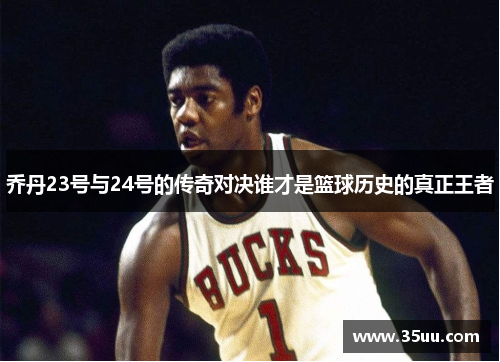 乔丹23号与24号的传奇对决谁才是篮球历史的真正王者