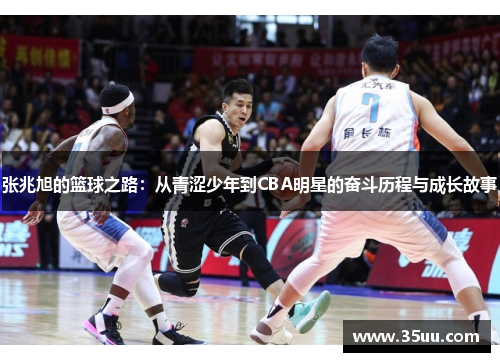 张兆旭的篮球之路：从青涩少年到CBA明星的奋斗历程与成长故事